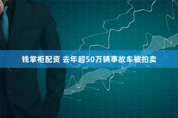 钱掌柜配资 去年超50万辆事故车被拍卖