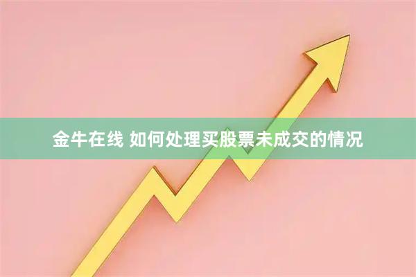 金牛在线 如何处理买股票未成交的情况