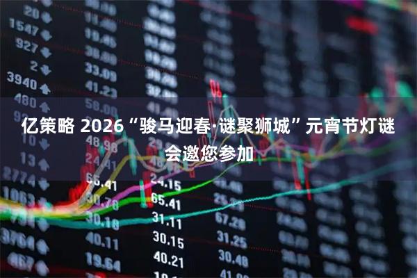 亿策略 2026“骏马迎春·谜聚狮城”元宵节灯谜会邀您参加