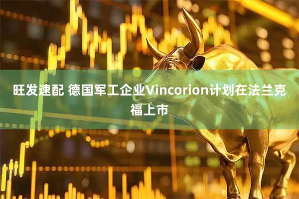 旺发速配 德国军工企业Vincorion计划在法兰克福上市