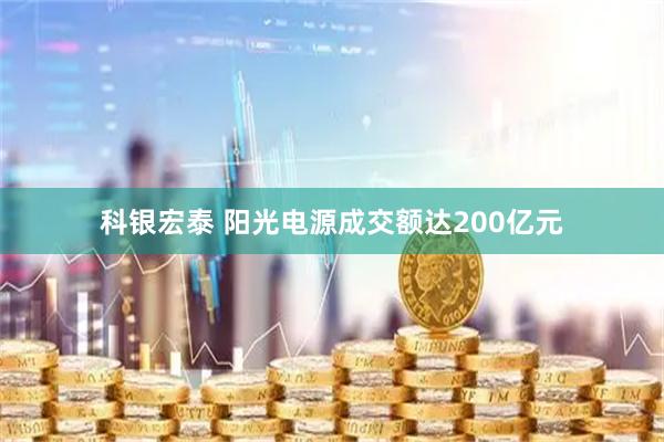 科银宏泰 阳光电源成交额达200亿元