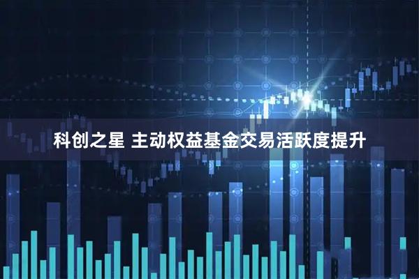 科创之星 主动权益基金交易活跃度提升