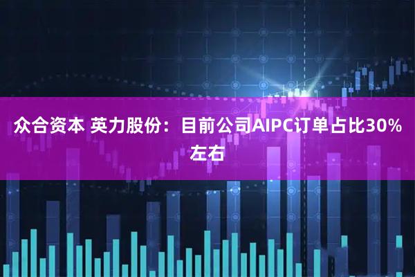 众合资本 英力股份：目前公司AIPC订单占比30%左右