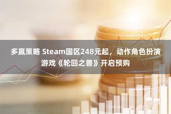 多赢策略 Steam国区248元起，动作角色扮演游戏《轮回之兽》开启预购