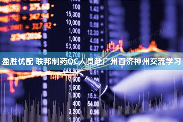 盈胜优配 联邦制药QC人员赴广州百济神州交流学习