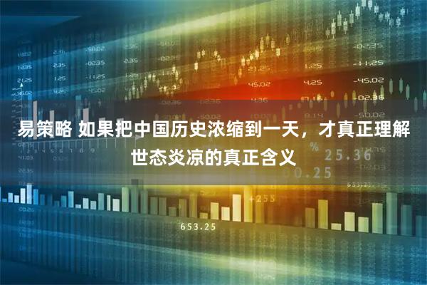 易策略 如果把中国历史浓缩到一天，才真正理解世态炎凉的真正含义