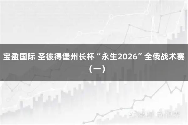 宝盈国际 圣彼得堡州长杯“永生2026”全俄战术赛 （一）