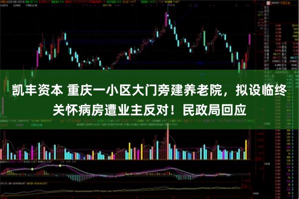 凯丰资本 重庆一小区大门旁建养老院，拟设临终关怀病房遭业主反对！民政局回应