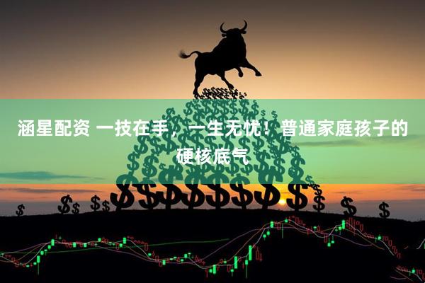 涵星配资 一技在手，一生无忧！普通家庭孩子的硬核底气