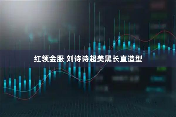 红领金服 刘诗诗超美黑长直造型