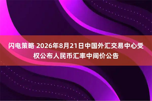 闪电策略 2026年8月21日中国外汇交易中心受权公布人民币汇率中间价公告