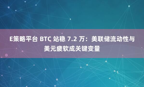 E策略平台 BTC 站稳 7.2 万：美联储流动性与美元疲软成关键变量