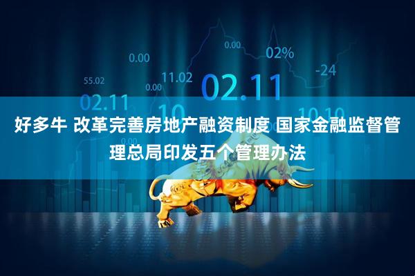 好多牛 改革完善房地产融资制度 国家金融监督管理总局印发五个管理办法
