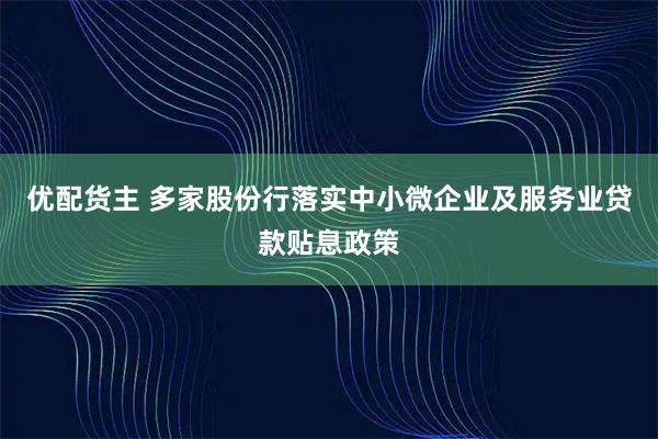 优配货主 多家股份行落实中小微企业及服务业贷款贴息政策